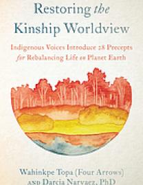 Restoring the kinship worldview : indigenous voices introduce 28 precepts for rebalancing life on planet Earth