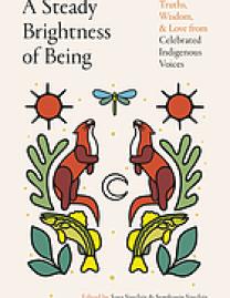 A steady brightness of being : truths, wisdom, and love from celebrated Indigenous voices
