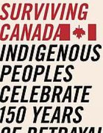 Surviving Canada : Indigenous peoples celebrate 150 years of betrayal