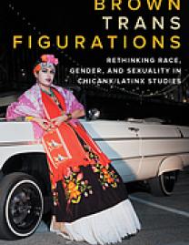 Brown trans figurations : rethinking race, gender, and sexuality in Chicanx/Latinx studies