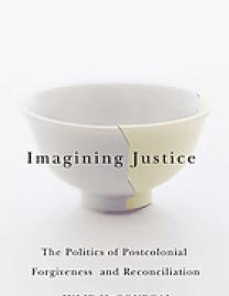 Imagining justice : the politics of postcolonial forgiveness and reconciliation
