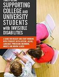 Supporting college and university students with invisible disabilities : a guide for faculty and staff working with students with autism, AD/HD, language processing disorders, anxiety, and mental illness