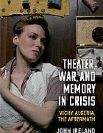 Theater, war, and memory in crisis : Vichy, Algeria, the aftermath