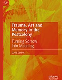 Trauma, art and memory in the postcolony : turning sorrow into meaning