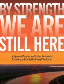 By Strength, We Are Still Here : Indigenous Peoples and Indian Residential Schooling in Inuvik, Northwest Territories