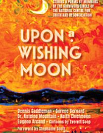 Upon a Wishing Moon : Stories & Poems by Members of the Survivors Circle of the National Centre for Truth and Reconcil